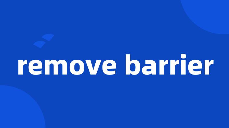 remove barrier