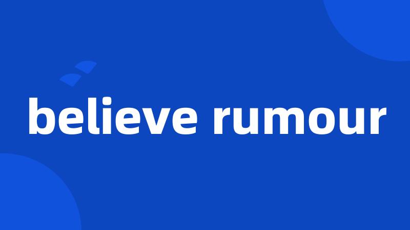 believe rumour