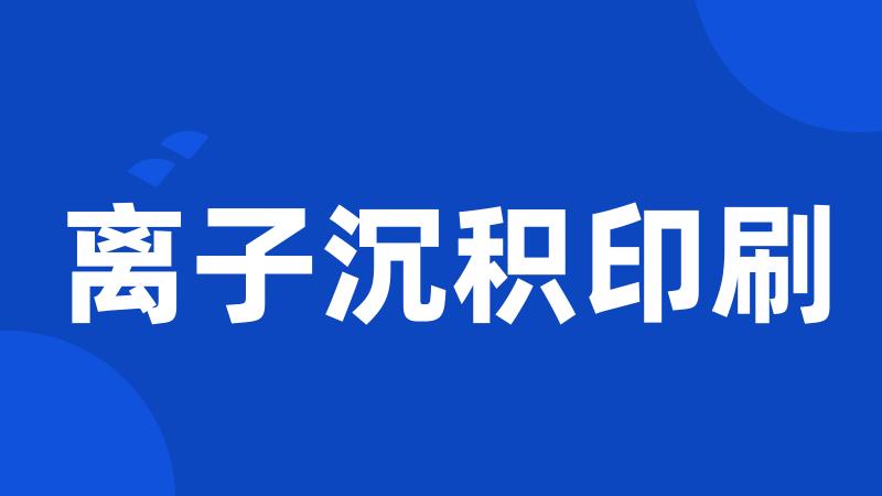 离子沉积印刷