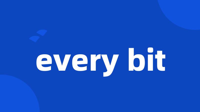 every bit