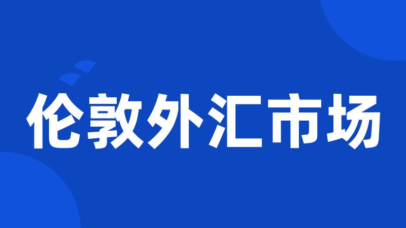 伦敦外汇市场