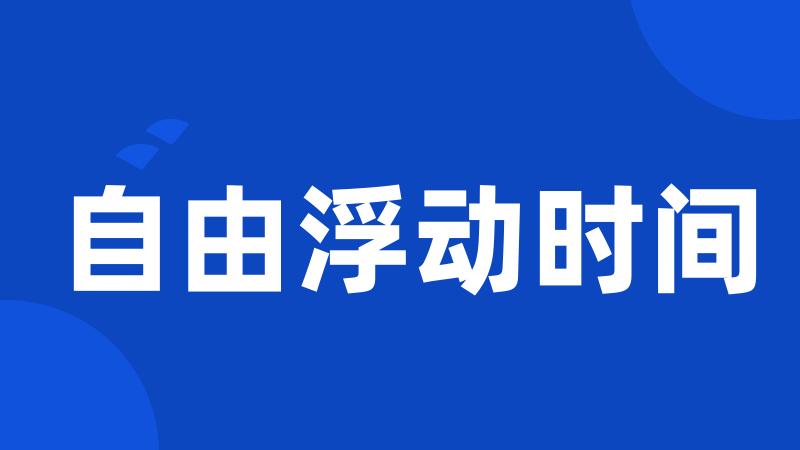 自由浮动时间