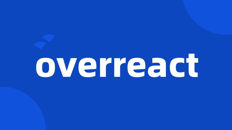 overreact