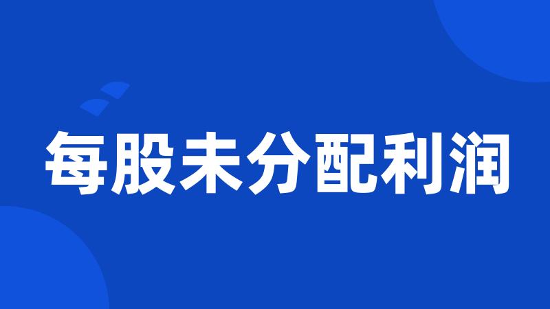 每股未分配利润