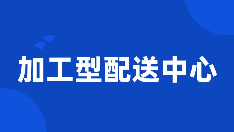 加工型配送中心