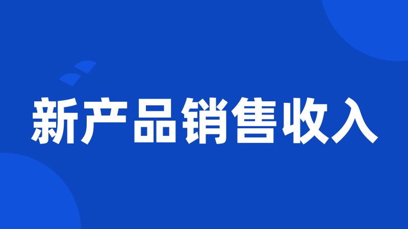 新产品销售收入