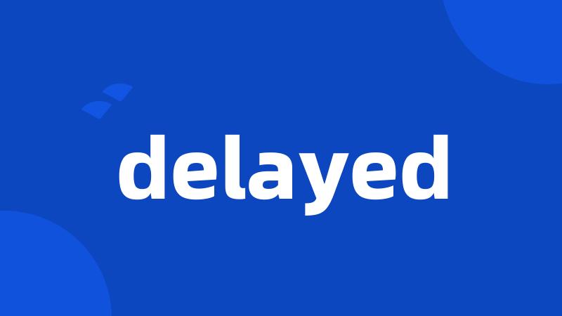 delayed