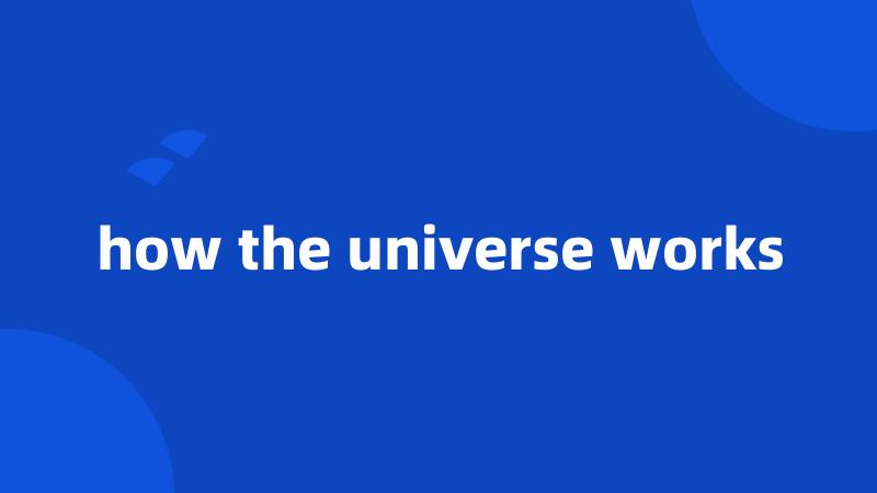 how the universe works