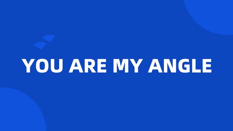 YOU ARE MY ANGLE