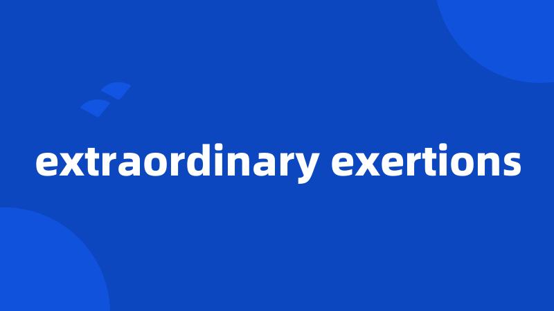 extraordinary exertions