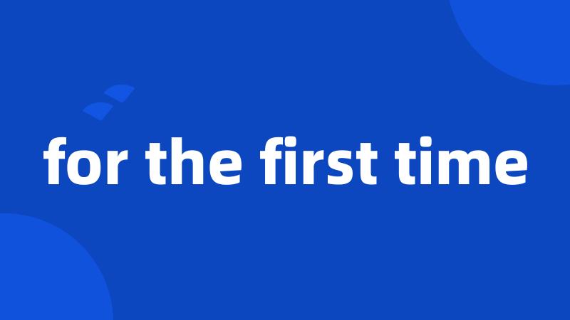 for the first time