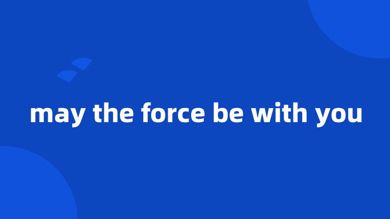 may the force be with you