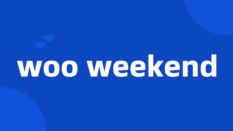 woo weekend