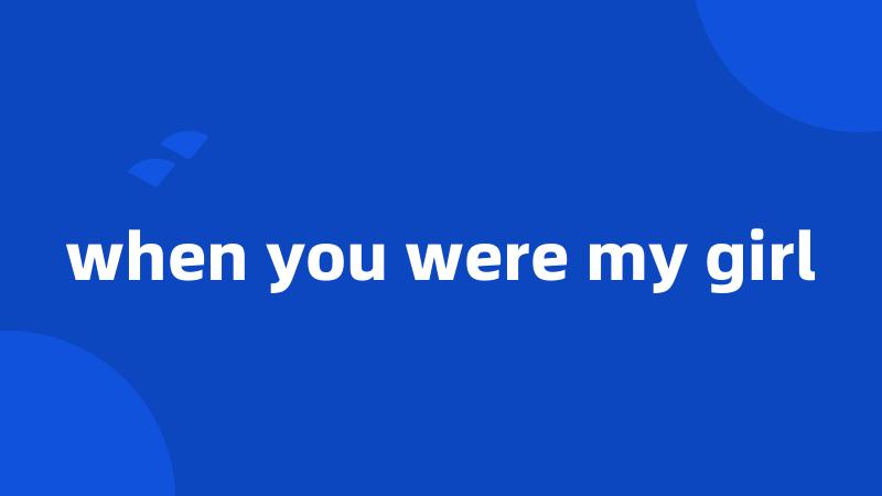 when you were my girl