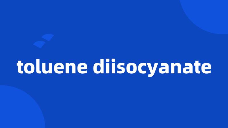 toluene diisocyanate