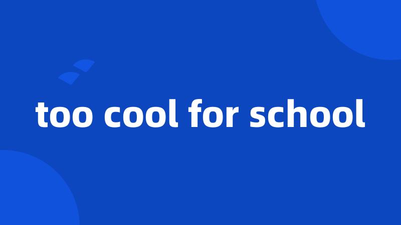 too cool for school