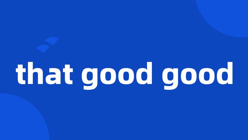that good good