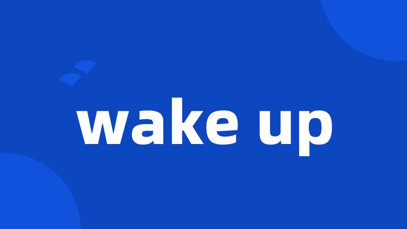 wake up