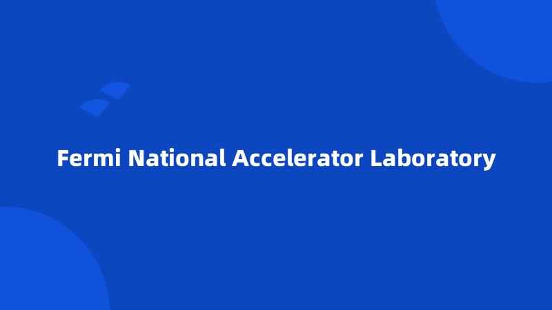 Fermi National Accelerator Laboratory