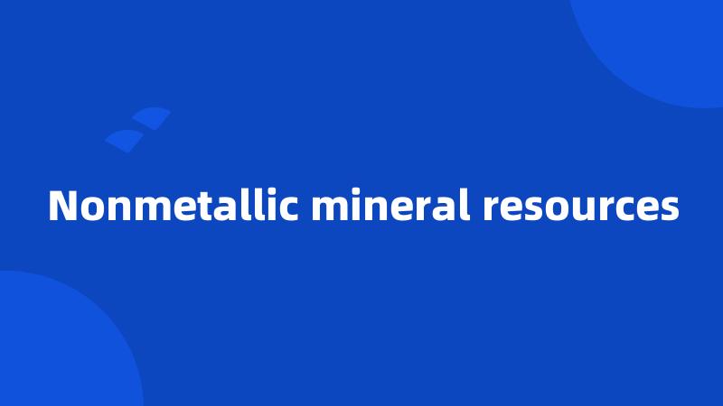 Nonmetallic mineral resources