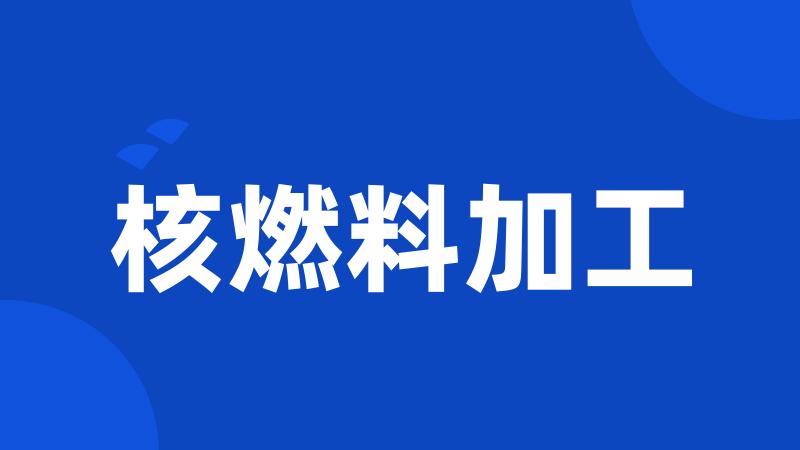 核燃料加工