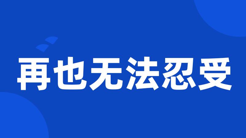 再也无法忍受