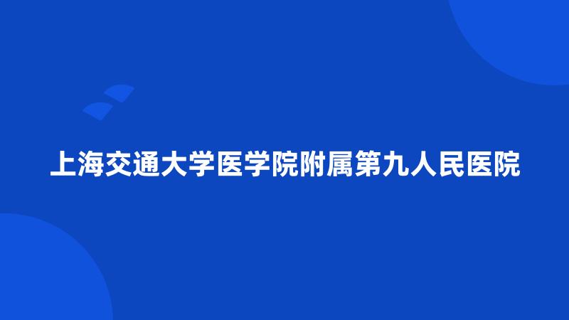 上海交通大学医学院附属第九人民医院