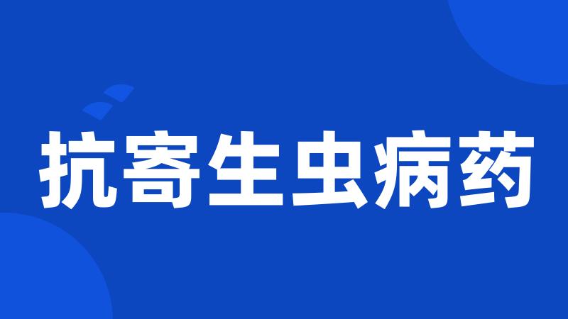 抗寄生虫病药
