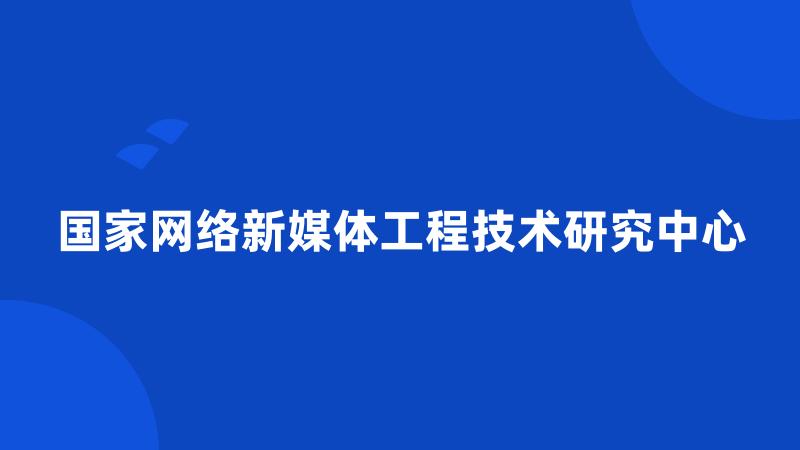 国家网络新媒体工程技术研究中心