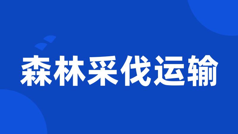 森林采伐运输