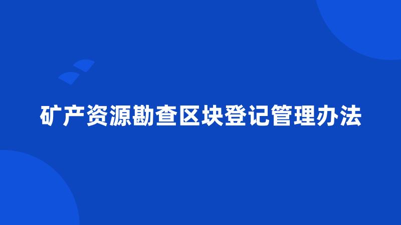 矿产资源勘查区块登记管理办法