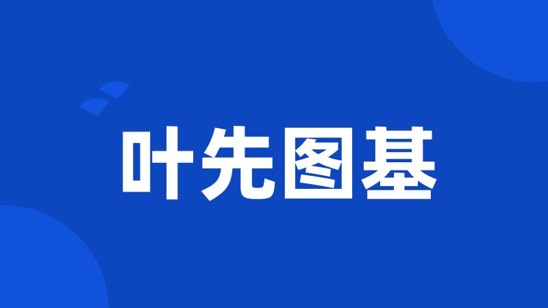 叶先图基