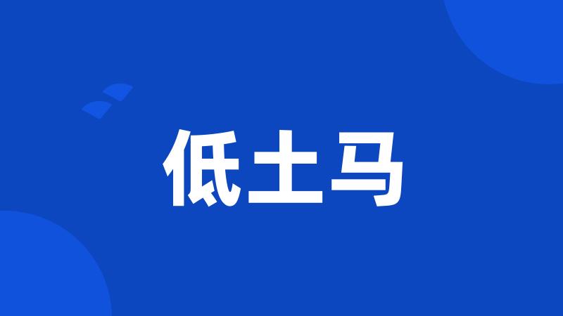 低土马
