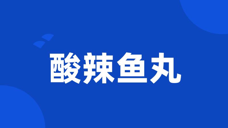酸辣鱼丸