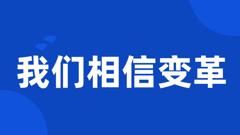 我们相信变革