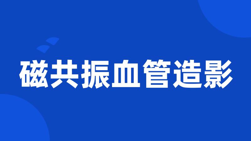 磁共振血管造影
