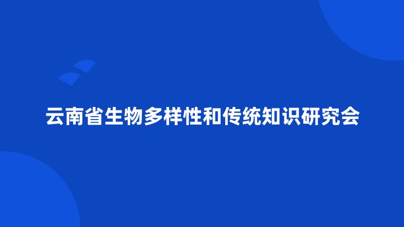 云南省生物多样性和传统知识研究会