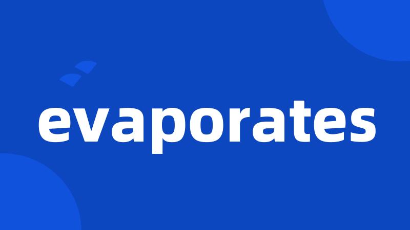 evaporates