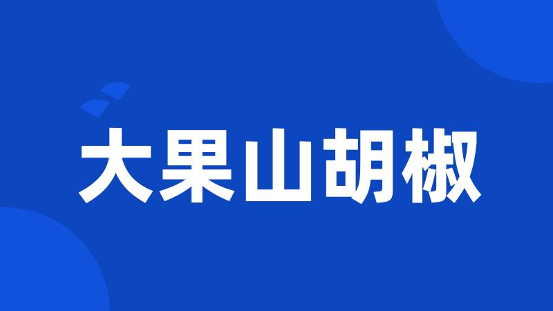 大果山胡椒