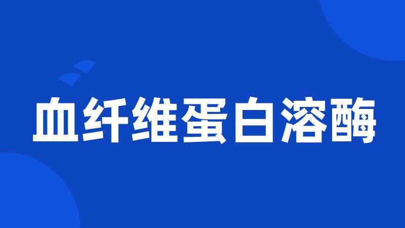 血纤维蛋白溶酶