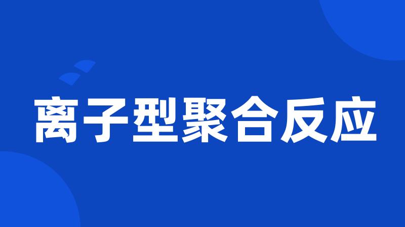 离子型聚合反应