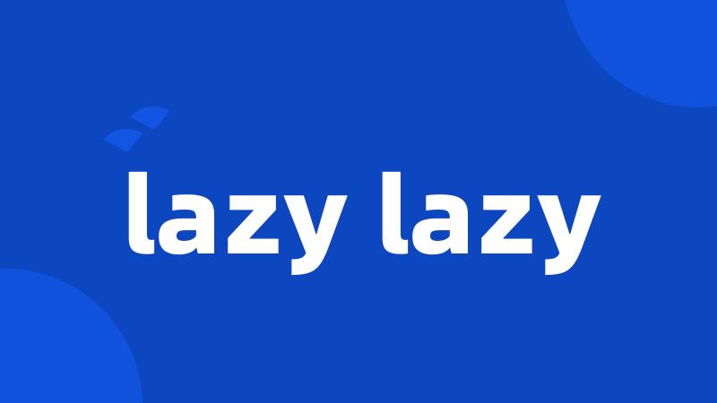 lazy lazy