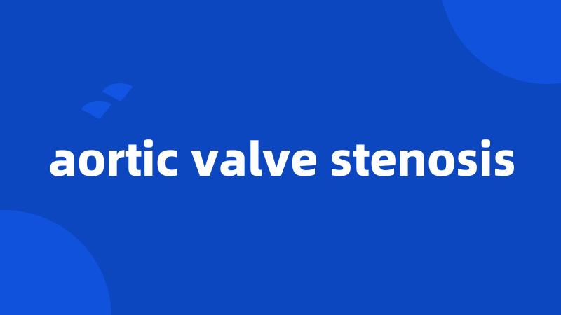 aortic valve stenosis