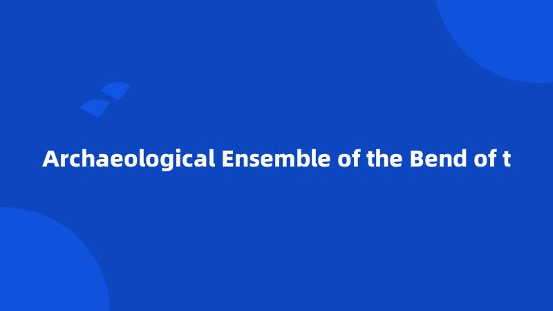 Archaeological Ensemble of the Bend of t