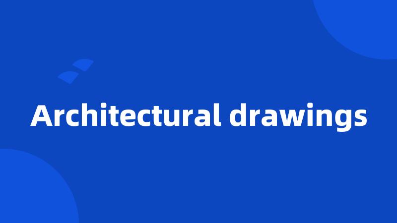 Architectural drawings