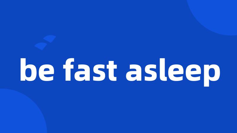 be fast asleep