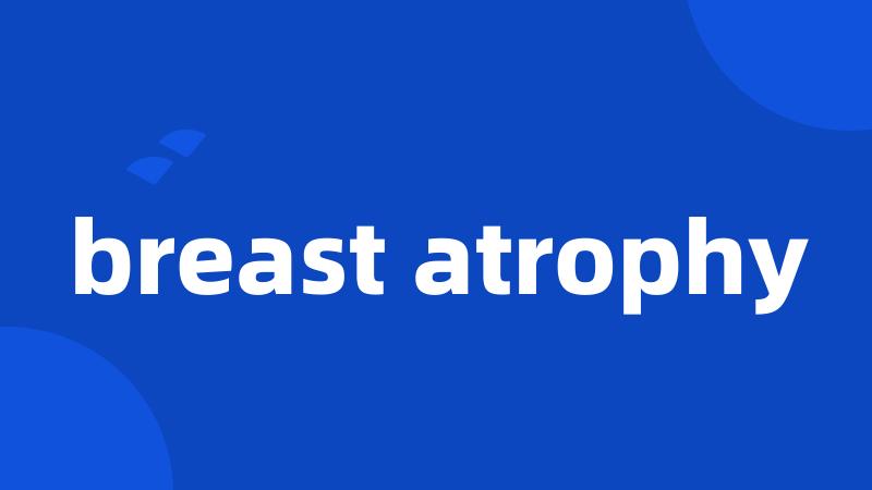 breast atrophy