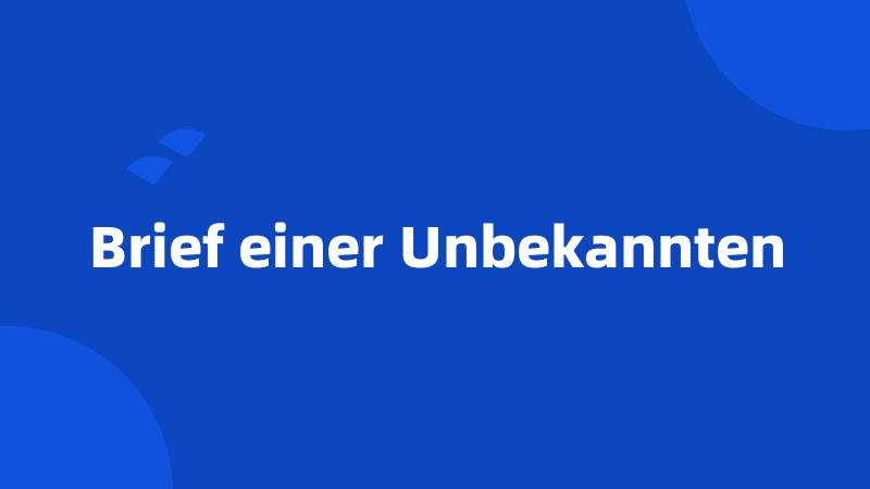 Brief einer Unbekannten