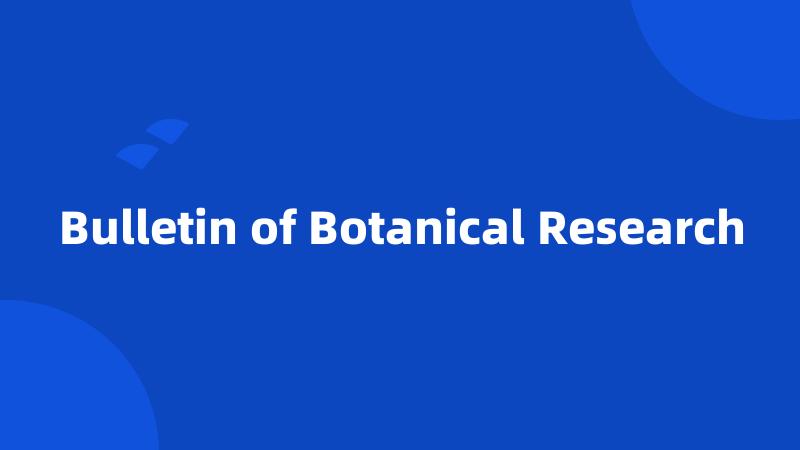 Bulletin of Botanical Research