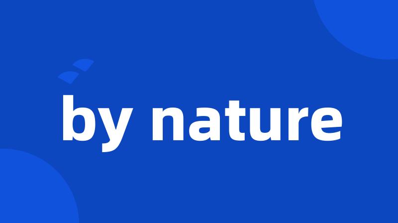 by nature